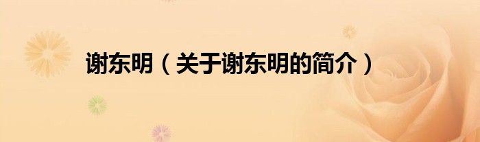 謝東明（關(guān)于謝東明的簡(jiǎn)介）