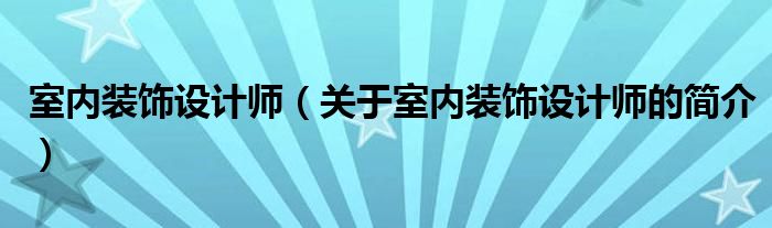 室內(nèi)裝飾設計師（關(guān)于室內(nèi)裝飾設計師的簡介）