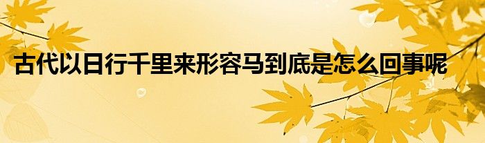 古代以日行千里來(lái)形容馬到底是怎么回事呢