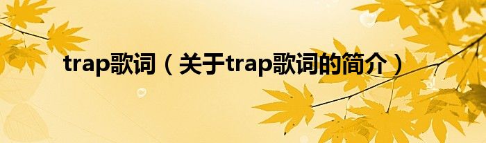 trap歌詞（關(guān)于trap歌詞的簡介）