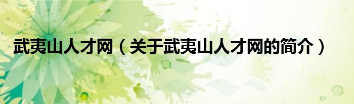 武夷山人才網(wǎng)（關(guān)于武夷山人才網(wǎng)的簡介）