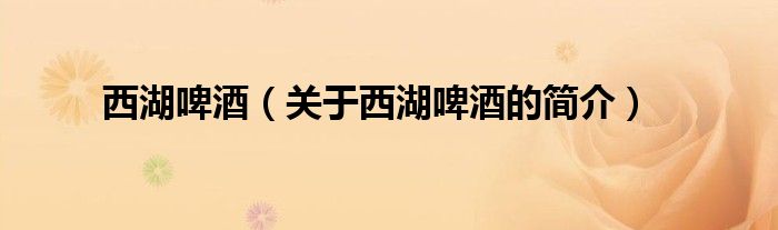 西湖啤酒（關(guān)于西湖啤酒的簡(jiǎn)介）