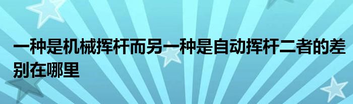 一種是機械揮桿而另一種是自動揮桿二者的差別在哪里