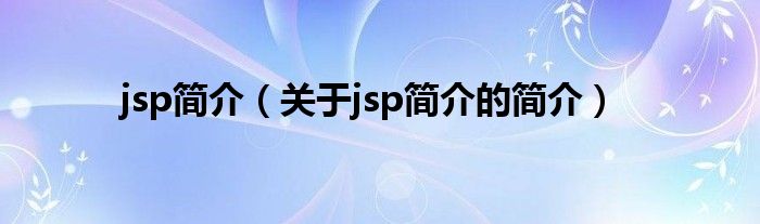 jsp簡介（關(guān)于jsp簡介的簡介）