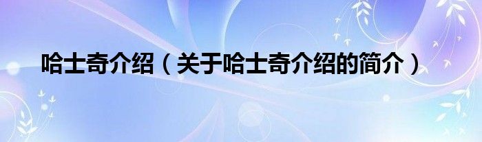 哈士奇介紹（關(guān)于哈士奇介紹的簡(jiǎn)介）