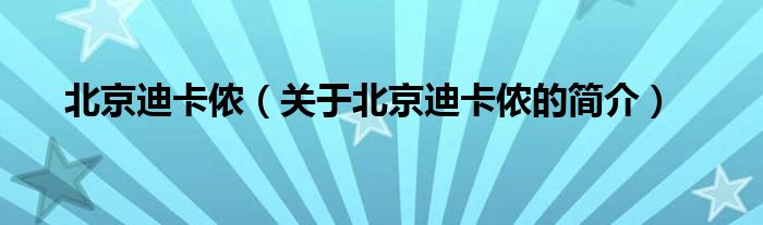 北京迪卡儂（關(guān)于北京迪卡儂的簡(jiǎn)介）