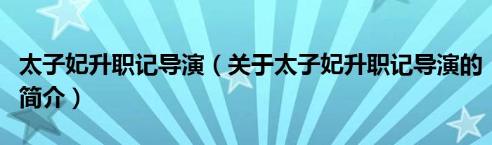 太子妃升職記導演（關于太子妃升職記導演的簡介）