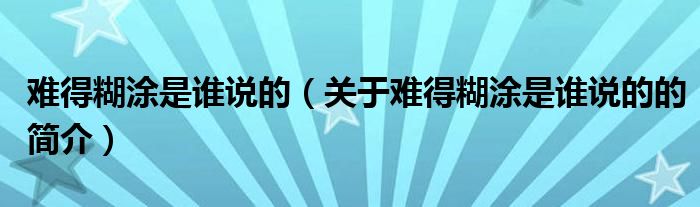 難得糊涂是誰說的（關(guān)于難得糊涂是誰說的的簡介）