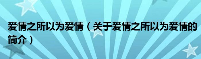 愛情之所以為愛情（關(guān)于愛情之所以為愛情的簡介）