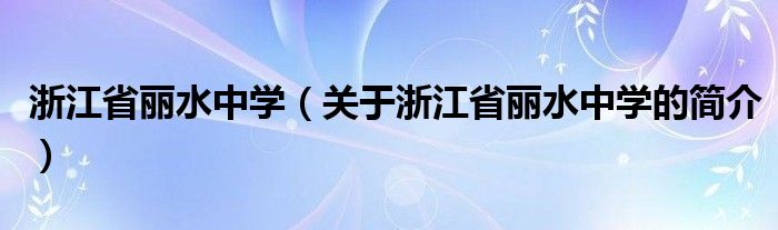 浙江省麗水中學(xué)（關(guān)于浙江省麗水中學(xué)的簡介）