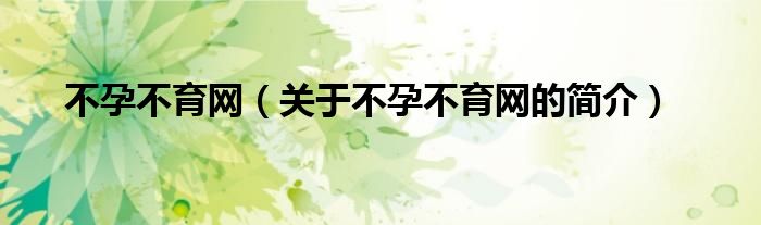 不孕不育網(wǎng)（關于不孕不育網(wǎng)的簡介）