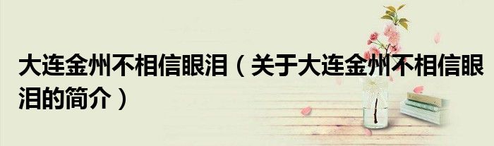 大連金州不相信眼淚（關(guān)于大連金州不相信眼淚的簡介）