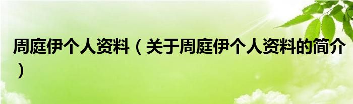 周庭伊個(gè)人資料（關(guān)于周庭伊個(gè)人資料的簡介）