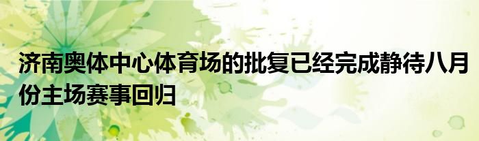 濟南奧體中心體育場的批復(fù)已經(jīng)完成靜待八月份主場賽事回歸