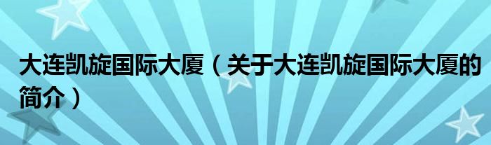 大連凱旋國際大廈（關(guān)于大連凱旋國際大廈的簡介）