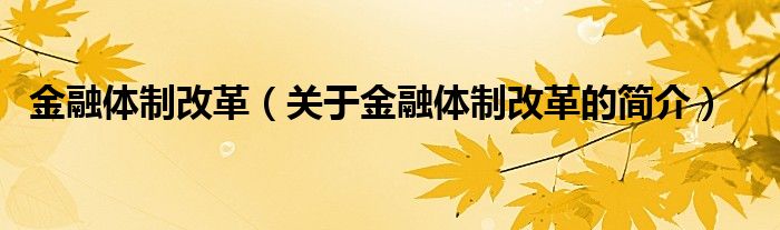 金融體制改革（關(guān)于金融體制改革的簡介）