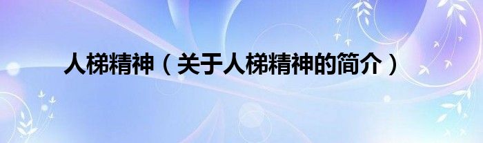 人梯精神（關(guān)于人梯精神的簡(jiǎn)介）