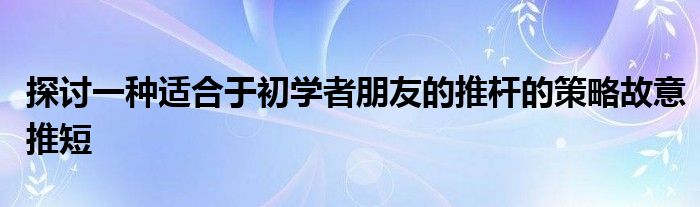 探討一種適合于初學者朋友的推桿的策略故意推短