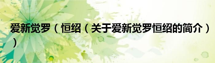 愛新覺羅（恒紹（關(guān)于愛新覺羅恒紹的簡(jiǎn)介））