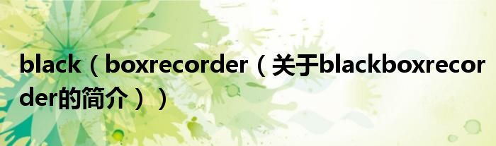 black（boxrecorder（關(guān)于blackboxrecorder的簡(jiǎn)介））