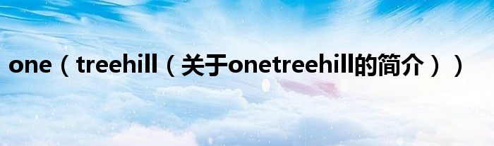 one（treehill（關(guān)于onetreehill的簡介））