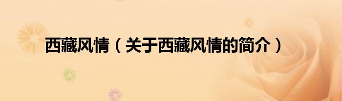 西藏風(fēng)情（關(guān)于西藏風(fēng)情的簡介）