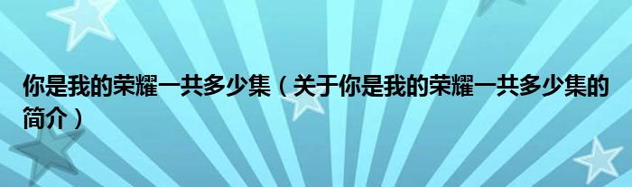 你是我的榮耀一共多少集（關(guān)于你是我的榮耀一共多少集的簡介）