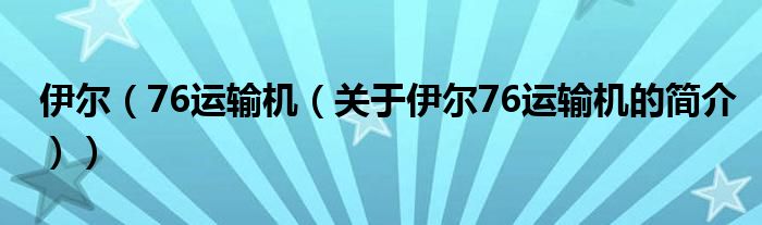 伊爾（76運輸機（關于伊爾76運輸機的簡介））