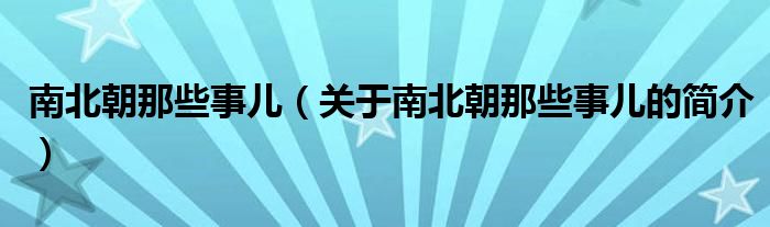 南北朝那些事兒（關(guān)于南北朝那些事兒的簡(jiǎn)介）