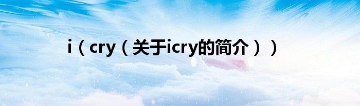 i（cry（關于icry的簡介））