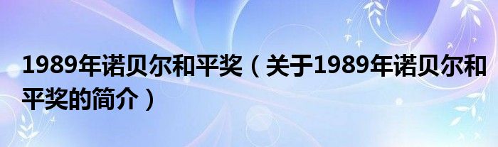 1989年諾貝爾和平獎(jiǎng)（關(guān)于1989年諾貝爾和平獎(jiǎng)的簡介）