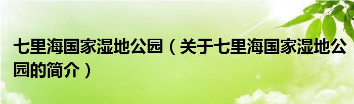 七里海國家濕地公園（關(guān)于七里海國家濕地公園的簡介）