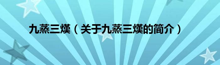 九蒸三熯（關(guān)于九蒸三熯的簡(jiǎn)介）