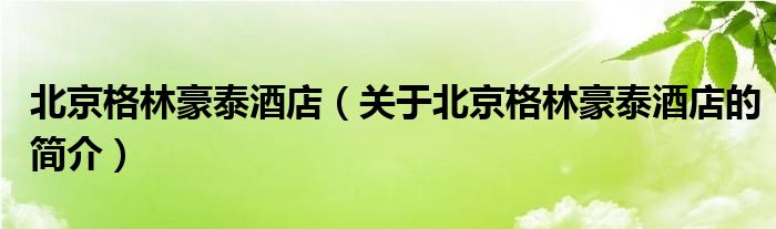 北京格林豪泰酒店（關(guān)于北京格林豪泰酒店的簡(jiǎn)介）