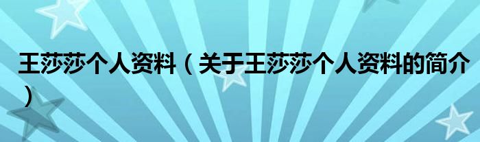 王莎莎個(gè)人資料（關(guān)于王莎莎個(gè)人資料的簡介）