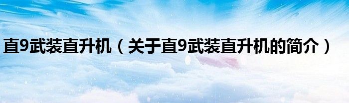 直9武裝直升機（關(guān)于直9武裝直升機的簡介）