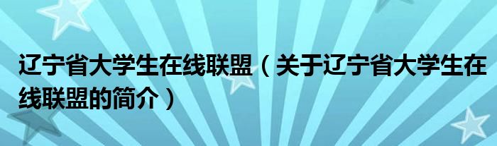 遼寧省大學生在線聯(lián)盟（關(guān)于遼寧省大學生在線聯(lián)盟的簡介）