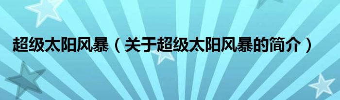 超級(jí)太陽(yáng)風(fēng)暴（關(guān)于超級(jí)太陽(yáng)風(fēng)暴的簡(jiǎn)介）