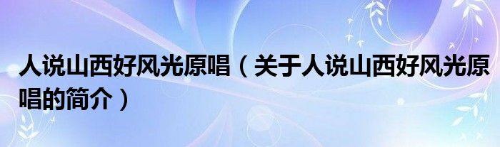 人說山西好風(fēng)光原唱（關(guān)于人說山西好風(fēng)光原唱的簡介）