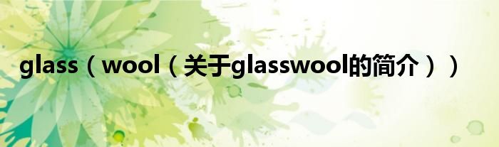 glass（wool（關(guān)于glasswool的簡介））