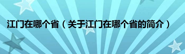 江門在哪個?。P(guān)于江門在哪個省的簡介）