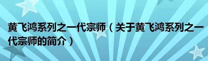 黃飛鴻系列之一代宗師（關(guān)于黃飛鴻系列之一代宗師的簡(jiǎn)介）