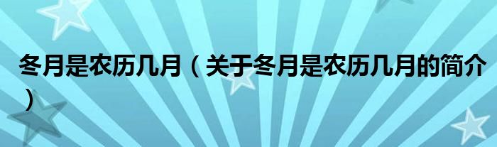 冬月是農(nóng)歷幾月（關(guān)于冬月是農(nóng)歷幾月的簡介）