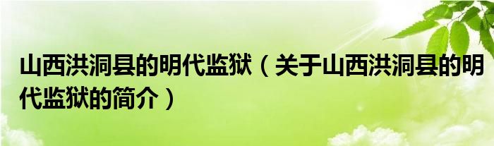 山西洪洞縣的明代監(jiān)獄（關于山西洪洞縣的明代監(jiān)獄的簡介）