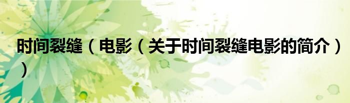 時(shí)間裂縫（電影（關(guān)于時(shí)間裂縫電影的簡(jiǎn)介））