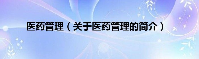 醫(yī)藥管理（關于醫(yī)藥管理的簡介）