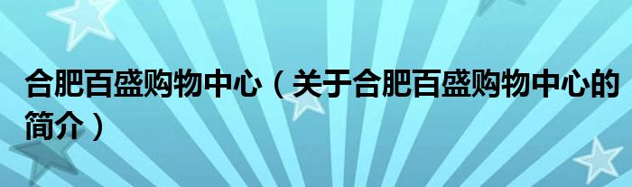 合肥百盛購物中心（關(guān)于合肥百盛購物中心的簡介）