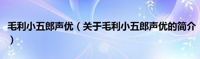 毛利小五郎聲優(yōu)（關(guān)于毛利小五郎聲優(yōu)的簡(jiǎn)介）