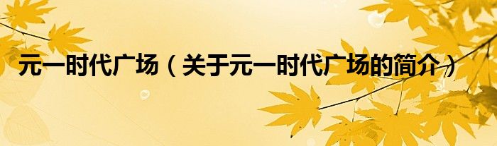 元一時代廣場（關(guān)于元一時代廣場的簡介）