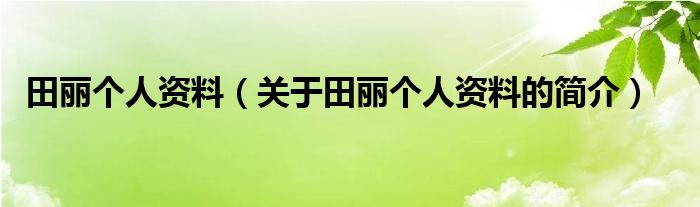 田麗個人資料（關(guān)于田麗個人資料的簡介）